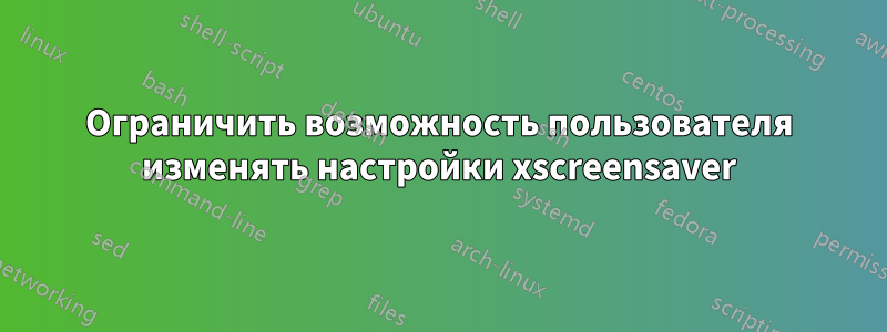 Ограничить возможность пользователя изменять настройки xscreensaver