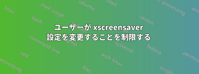 ユーザーが xscreensaver 設定を変更することを制限する