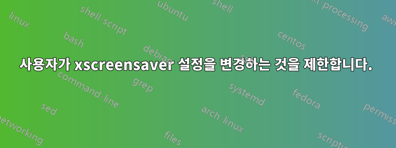 사용자가 xscreensaver 설정을 변경하는 것을 제한합니다.