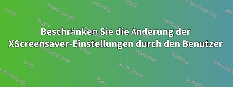 Beschränken Sie die Änderung der XScreensaver-Einstellungen durch den Benutzer