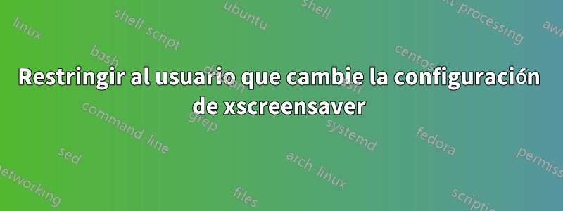 Restringir al usuario que cambie la configuración de xscreensaver