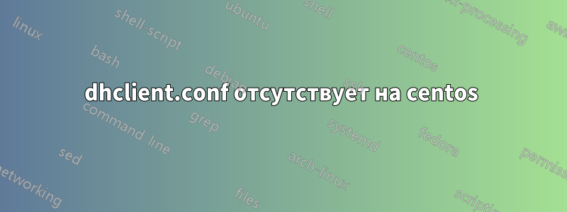 dhclient.conf отсутствует на centos