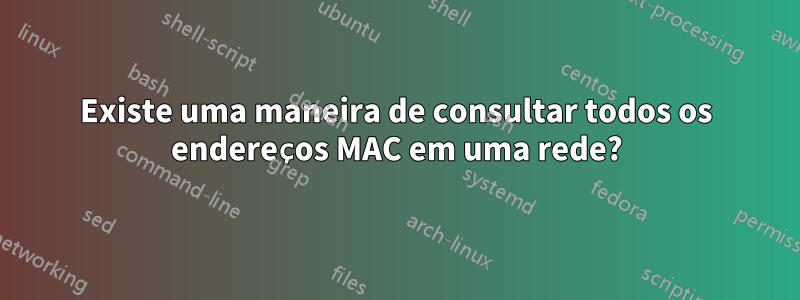 Existe uma maneira de consultar todos os endereços MAC em uma rede?
