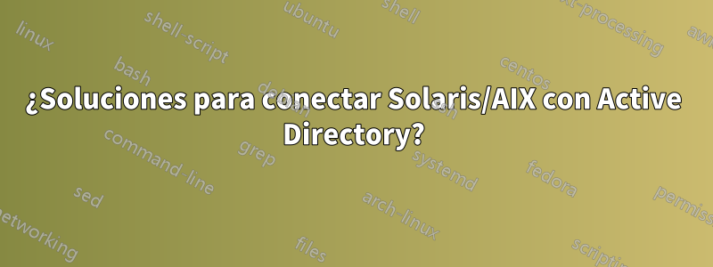 ¿Soluciones para conectar Solaris/AIX con Active Directory?