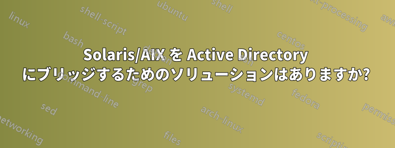 Solaris/AIX を Active Directory にブリッジするためのソリューションはありますか?
