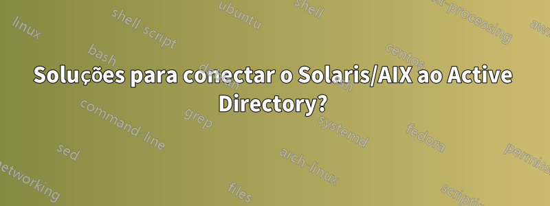 Soluções para conectar o Solaris/AIX ao Active Directory?