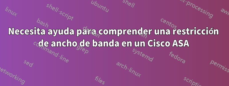 Necesita ayuda para comprender una restricción de ancho de banda en un Cisco ASA