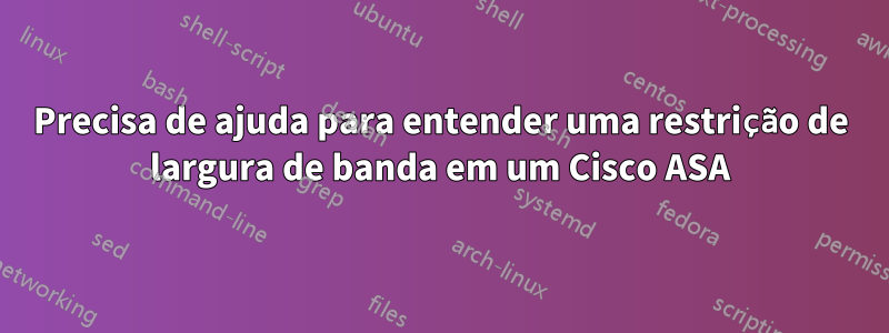 Precisa de ajuda para entender uma restrição de largura de banda em um Cisco ASA
