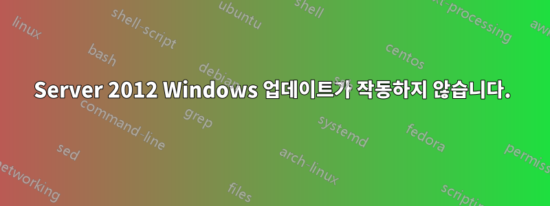 Server 2012 Windows 업데이트가 작동하지 않습니다.