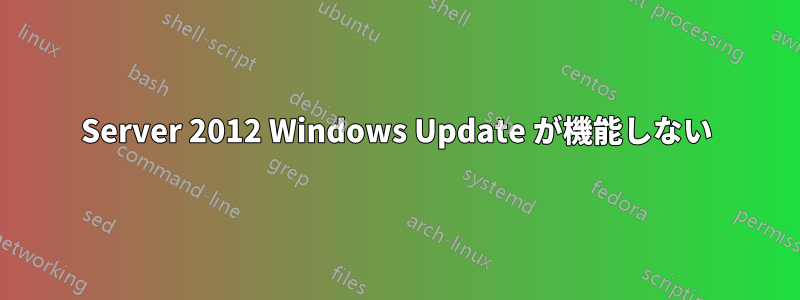 Server 2012 Windows Update が機能しない