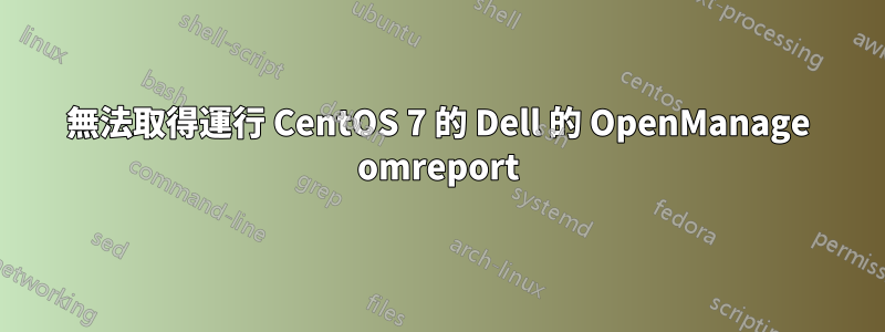 無法取得運行 CentOS 7 的 Dell 的 OpenManage omreport