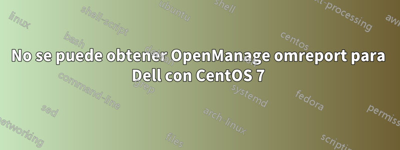 No se puede obtener OpenManage omreport para Dell con CentOS 7