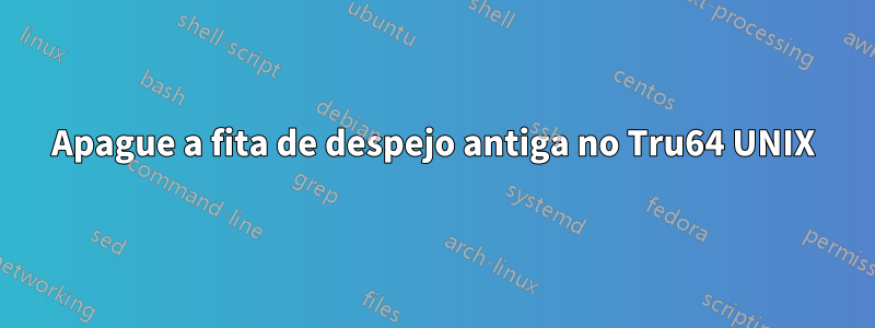 Apague a fita de despejo antiga no Tru64 UNIX