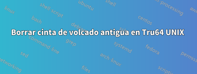 Borrar cinta de volcado antigua en Tru64 UNIX