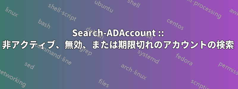 Search-ADAccount :: 非アクティブ、無効、または期限切れのアカウントの検索