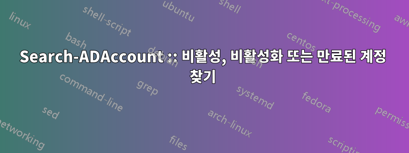 Search-ADAccount :: 비활성, 비활성화 또는 만료된 계정 찾기