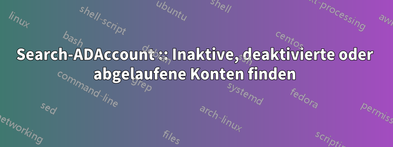 Search-ADAccount :: Inaktive, deaktivierte oder abgelaufene Konten finden