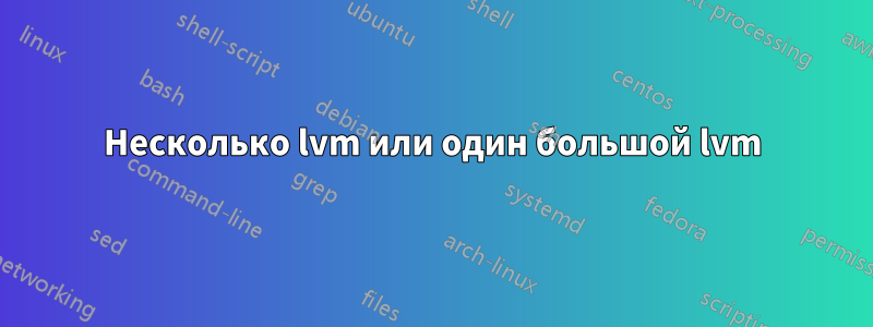 Несколько lvm или один большой lvm