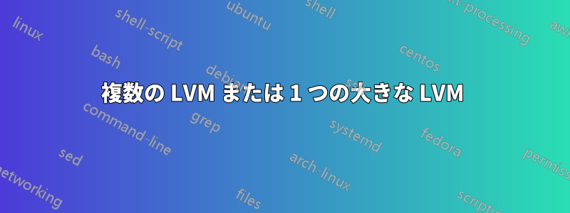 複数の LVM または 1 つの大きな LVM