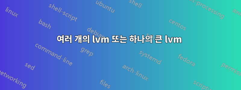여러 개의 lvm 또는 하나의 큰 lvm