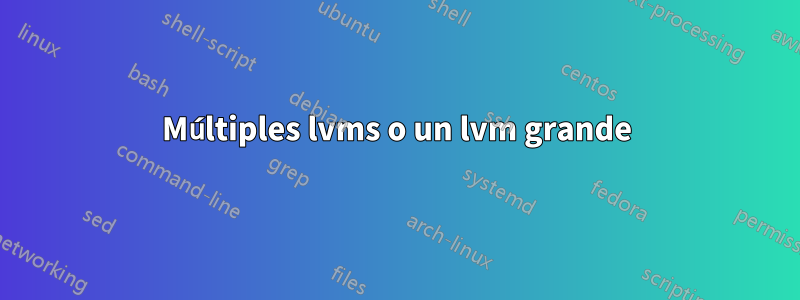 Múltiples lvms o un lvm grande