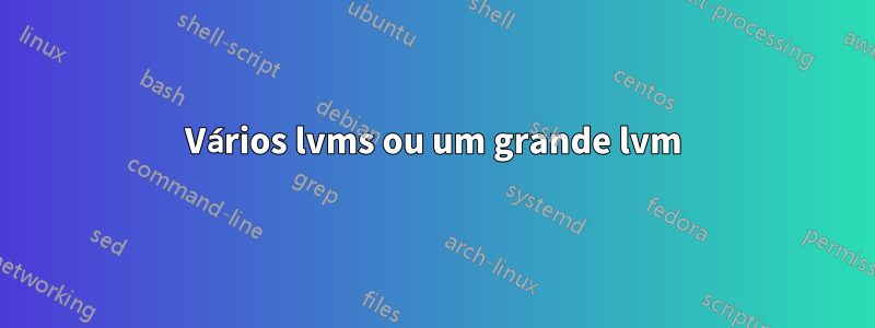 Vários lvms ou um grande lvm