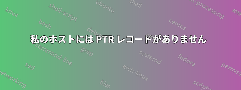 私のホストには PTR レコードがありません 