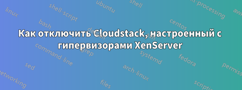 Как отключить Cloudstack, настроенный с гипервизорами XenServer