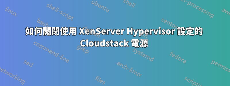 如何關閉使用 XenServer Hypervisor 設定的 Cloudstack 電源