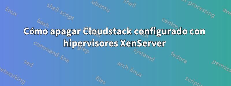 Cómo apagar Cloudstack configurado con hipervisores XenServer