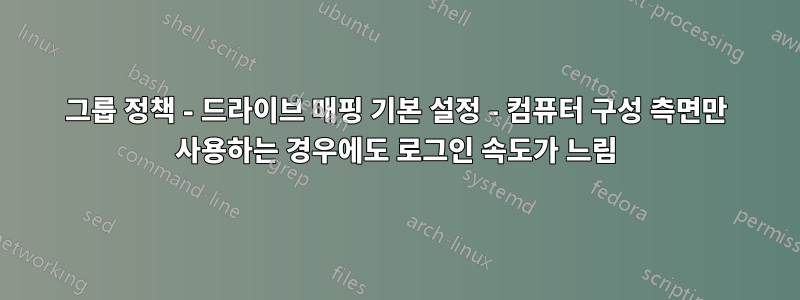 그룹 정책 - 드라이브 매핑 기본 설정 - 컴퓨터 구성 측면만 사용하는 경우에도 로그인 속도가 느림