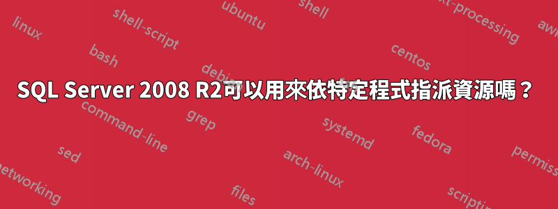 SQL Server 2008 R2可以用來依特定程式指派資源嗎？