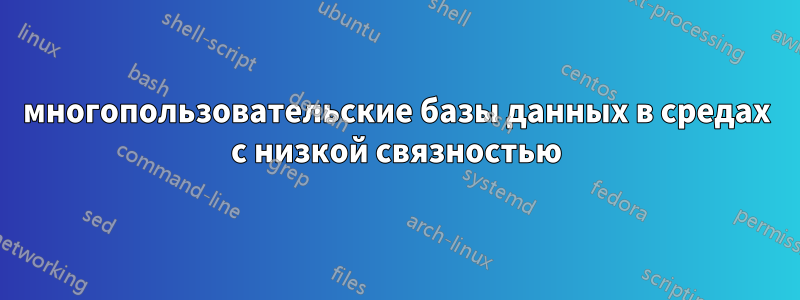 многопользовательские базы данных в средах с низкой связностью