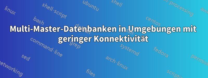 Multi-Master-Datenbanken in Umgebungen mit geringer Konnektivität