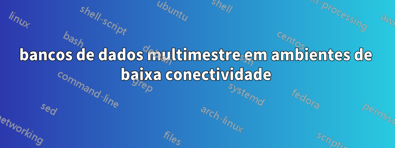 bancos de dados multimestre em ambientes de baixa conectividade