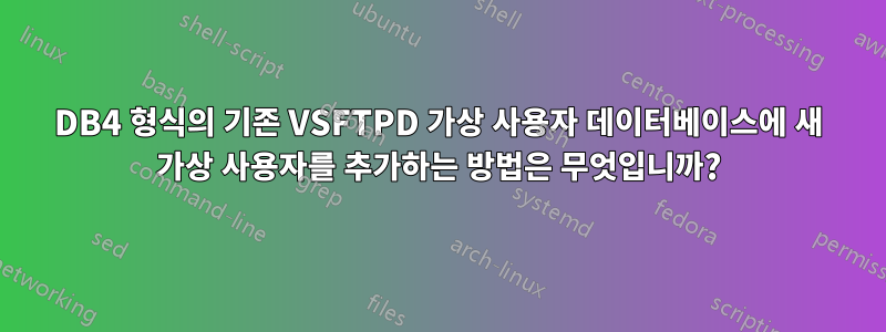 DB4 형식의 기존 VSFTPD 가상 사용자 데이터베이스에 새 가상 사용자를 추가하는 방법은 무엇입니까?