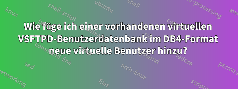 Wie füge ich einer vorhandenen virtuellen VSFTPD-Benutzerdatenbank im DB4-Format neue virtuelle Benutzer hinzu?