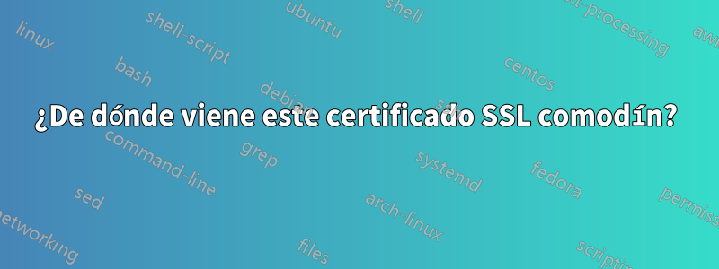 ¿De dónde viene este certificado SSL comodín?