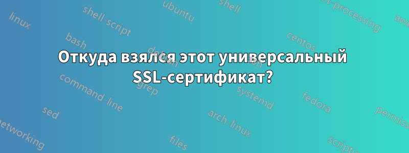 Откуда взялся этот универсальный SSL-сертификат?