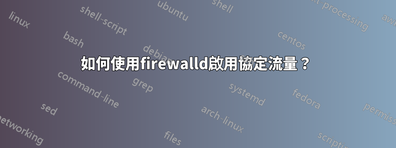 如何使用firewalld啟用協定流量？