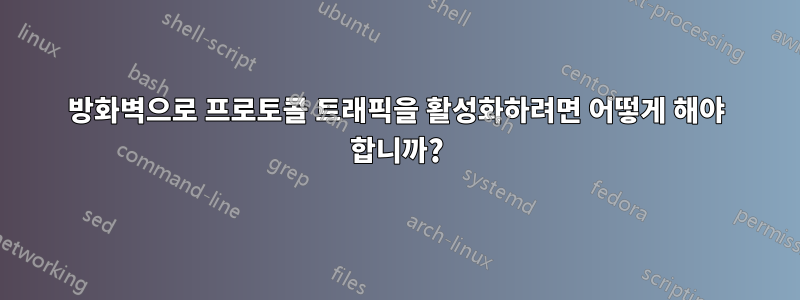 방화벽으로 프로토콜 트래픽을 활성화하려면 어떻게 해야 합니까?