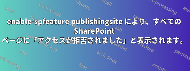 enable-spfeature publishingsite により、すべての SharePoint ページに「アクセスが拒否されました」と表示されます。