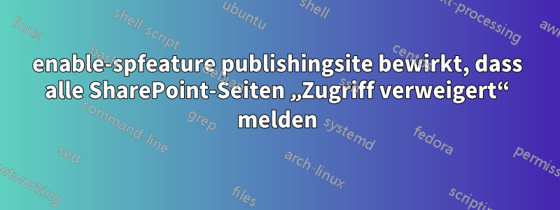 enable-spfeature publishingsite bewirkt, dass alle SharePoint-Seiten „Zugriff verweigert“ melden