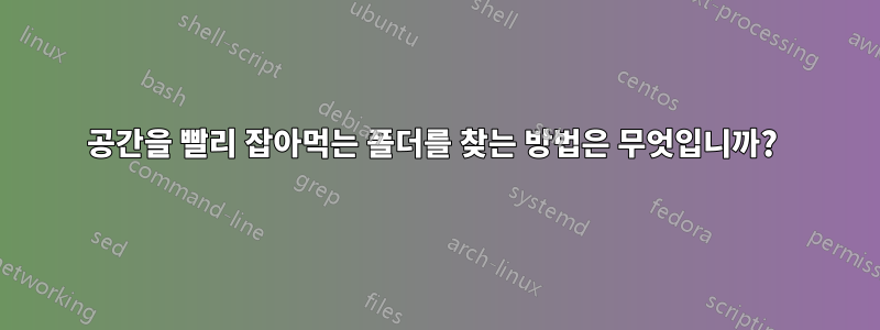 공간을 빨리 잡아먹는 폴더를 찾는 방법은 무엇입니까? 