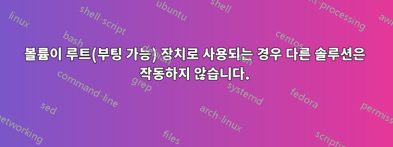 볼륨이 루트(부팅 가능) 장치로 사용되는 경우 다른 솔루션은 작동하지 않습니다.