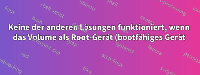 Keine der anderen Lösungen funktioniert, wenn das Volume als Root-Gerät (bootfähiges Gerät) verwendet wird.