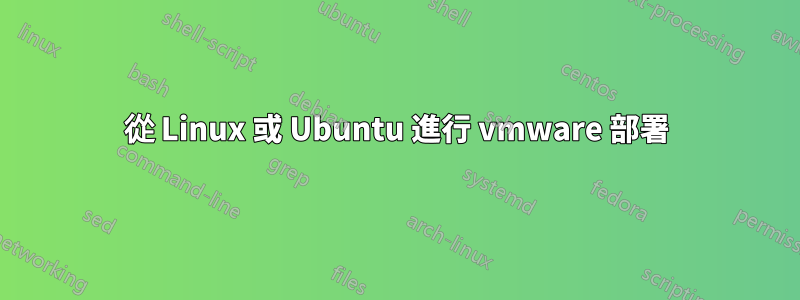從 Linux 或 Ubuntu 進行 vmware 部署