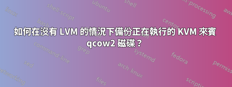 如何在沒有 LVM 的情況下備份正在執行的 KVM 來賓 qcow2 磁碟？