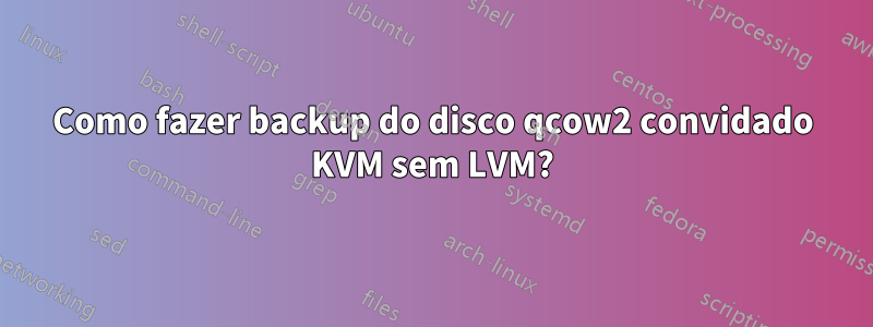 Como fazer backup do disco qcow2 convidado KVM sem LVM?