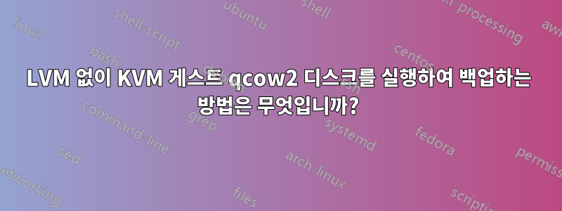 LVM 없이 KVM 게스트 qcow2 디스크를 실행하여 백업하는 방법은 무엇입니까?